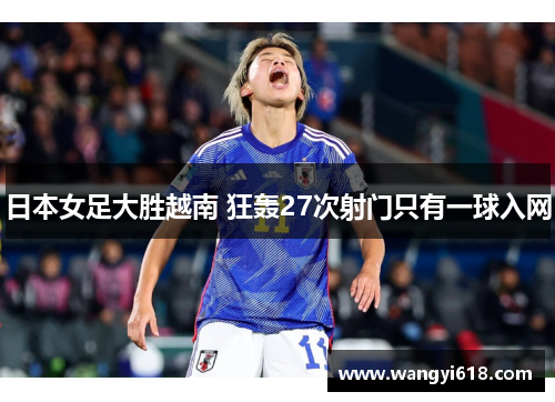 日本女足大胜越南 狂轰27次射门只有一球入网